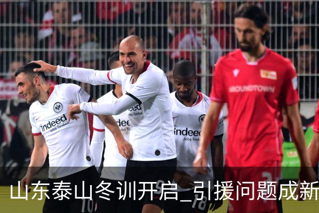 山东泰山冬训开启 引援问题成新赛季备战核心困难