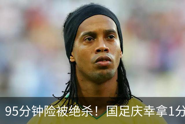 95分钟险被绝杀！国足庆幸拿1分，下轮打平即出线，吴曦凌空中柱